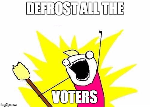 X All The Y Meme | DEFROST ALL THE VOTERS | image tagged in memes,x all the y | made w/ Imgflip meme maker