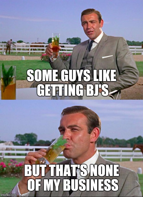 SOME GUYS LIKE GETTING BJ'S BUT THAT'S NONE OF MY BUSINESS | made w/ Imgflip meme maker