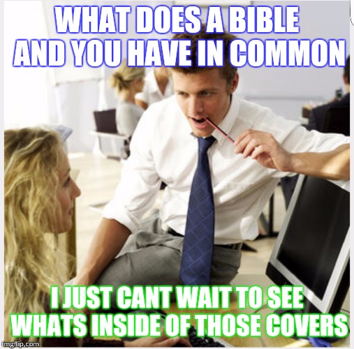 christian pick up line | WHAT DOES A BIBLE AND YOU HAVE IN COMMON; I JUST CANT WAIT TO SEE WHATS INSIDE OF THOSE COVERS | image tagged in christian pick up line | made w/ Imgflip meme maker