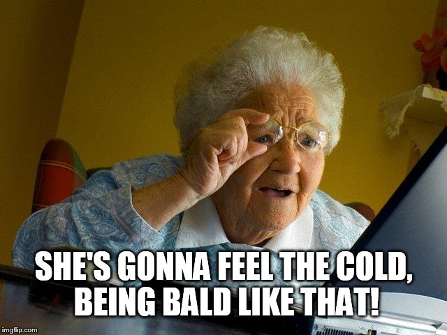 SHE'S GONNA FEEL THE COLD, BEING BALD LIKE THAT! | made w/ Imgflip meme maker
