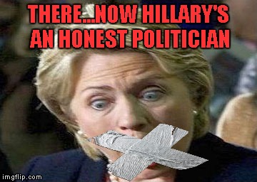 The only honest politicians are ones that don't talk. | THERE...NOW HILLARY'S AN HONEST POLITICIAN | image tagged in crooked hillary,memes,funny,hillary clinton,vote marijuana party,honest politician | made w/ Imgflip meme maker
