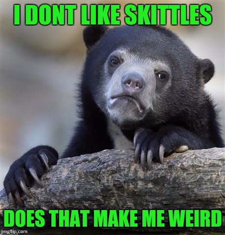 Confession Bear | I DONT LIKE SKITTLES; DOES THAT MAKE ME WEIRD | image tagged in memes,confession bear | made w/ Imgflip meme maker