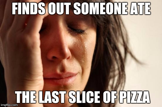 First World Problems Meme | FINDS OUT SOMEONE ATE; THE LAST SLICE OF PIZZA | image tagged in memes,first world problems | made w/ Imgflip meme maker
