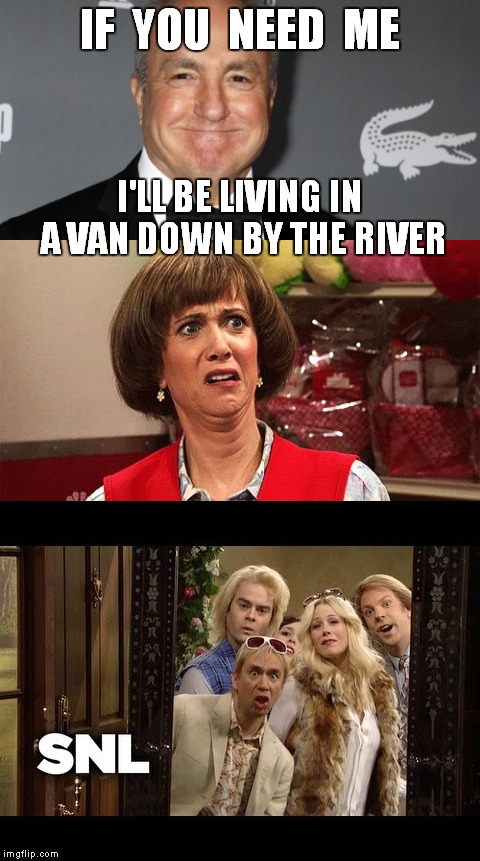 Lorne Michaels, producer of 'Saturday Night Live' fired ! | IF  YOU  NEED  ME; I'LL BE LIVING IN A VAN DOWN BY THE RIVER | image tagged in meme,snl,funny meme,matt foley chris farley,motivational hipster,lorne micheals | made w/ Imgflip meme maker
