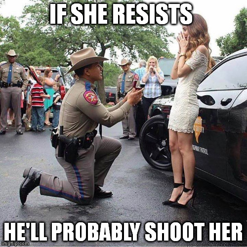 Marry me or I'll shoot | IF SHE RESISTS; HE'LL PROBABLY SHOOT HER | image tagged in dirty cops | made w/ Imgflip meme maker