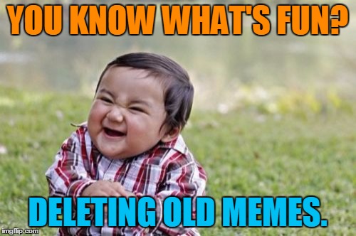 Evil Toddler Meme | YOU KNOW WHAT'S FUN? DELETING OLD MEMES. | image tagged in memes,evil toddler | made w/ Imgflip meme maker