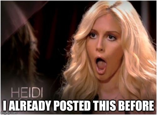 Blonde omg | I ALREADY POSTED THIS BEFORE | image tagged in blonde omg | made w/ Imgflip meme maker