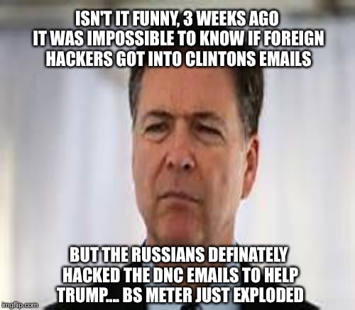 If it looks like a turd... Smells like a turd.... It's probably a turd | ISN'T IT FUNNY, 3 WEEKS AGO IT WAS IMPOSSIBLE TO KNOW IF FOREIGN HACKERS GOT INTO CLINTONS EMAILS; BUT THE RUSSIANS DEFINATELY HACKED THE DNC EMAILS TO HELP TRUMP.... BS METER JUST EXPLODED | image tagged in memes | made w/ Imgflip meme maker