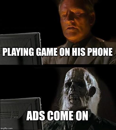 I'll Just Wait Here Meme | PLAYING GAME ON HIS PHONE ADS COME ON | image tagged in memes,ill just wait here | made w/ Imgflip meme maker