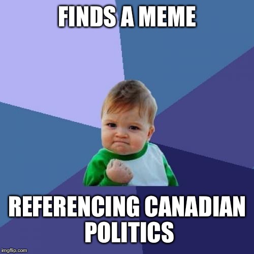 FINDS A MEME REFERENCING CANADIAN POLITICS | image tagged in memes,success kid | made w/ Imgflip meme maker