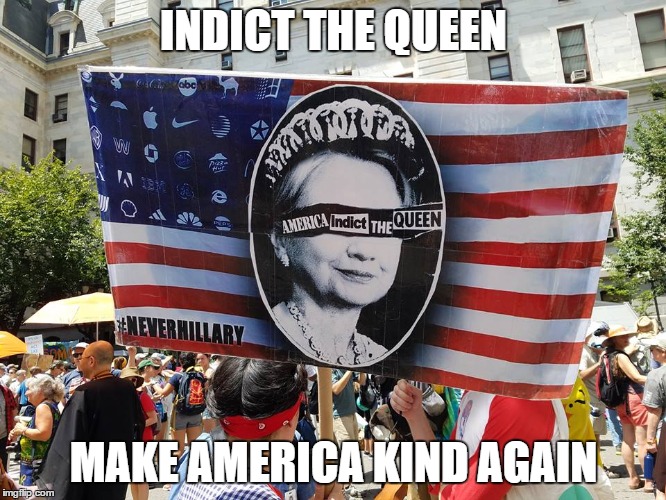 Indict The Queen | INDICT THE QUEEN; MAKE AMERICA KIND AGAIN | image tagged in politics,political,political meme,dncleaks,never hillary,fu hillary | made w/ Imgflip meme maker