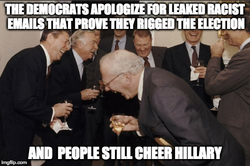 Democrats be like... | THE DEMOCRATS APOLOGIZE FOR LEAKED RACIST EMAILS THAT PROVE THEY RIGGED THE ELECTION; AND  PEOPLE STILL CHEER HILLARY | image tagged in laughing men in suits,democrats,dnc,debbie wasserman schultz,hillary clinton,bernie sanders | made w/ Imgflip meme maker