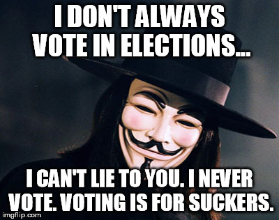 voting is for suckers | I DON'T ALWAYS VOTE IN ELECTIONS... I CAN'T LIE TO YOU. I NEVER VOTE. VOTING IS FOR SUCKERS. | image tagged in voting | made w/ Imgflip meme maker