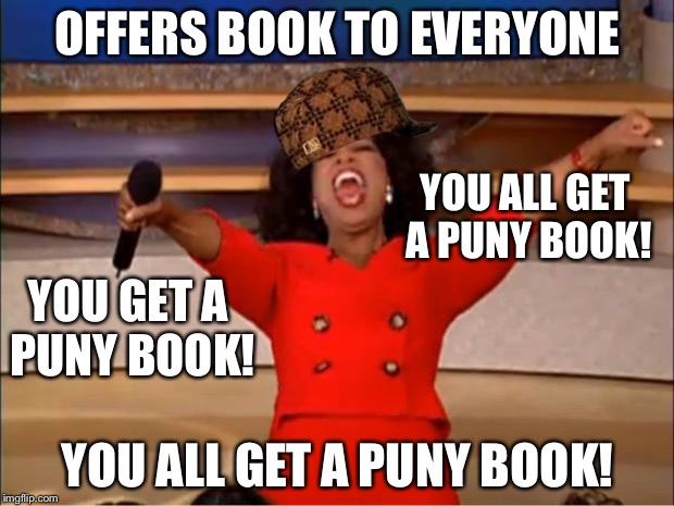 Oprah giving everyone a book | OFFERS BOOK TO EVERYONE; YOU ALL GET A PUNY BOOK! YOU GET A PUNY BOOK! YOU ALL GET A PUNY BOOK! | image tagged in memes,oprah you get a,scumbag,books | made w/ Imgflip meme maker
