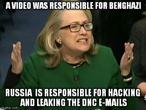 hillary what difference does it make | A VIDEO WAS RESPONSIBLE FOR BENGHAZI; RUSSIA  IS RESPONSIBLE FOR HACKING AND LEAKING THE DNC E-MAILS | image tagged in hillary what difference does it make | made w/ Imgflip meme maker