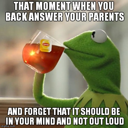 But That's None Of My Business | THAT MOMENT WHEN YOU BACK ANSWER YOUR PARENTS; AND FORGET THAT IT SHOULD BE IN YOUR MIND AND NOT OUT LOUD | image tagged in memes,but thats none of my business,kermit the frog | made w/ Imgflip meme maker