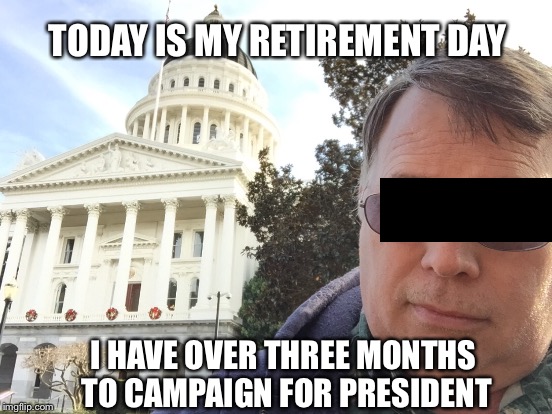 Time to Enjoy Life & Run for President | TODAY IS MY RETIREMENT DAY; I HAVE OVER THREE MONTHS TO CAMPAIGN FOR PRESIDENT | image tagged in retirement | made w/ Imgflip meme maker