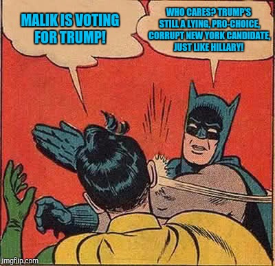 It only matters who YOU vote for... | WHO CARES? TRUMP'S STILL A LYING, PRO-CHOICE, CORRUPT NEW YORK CANDIDATE, JUST LIKE HILLARY! MALIK IS VOTING FOR TRUMP! | image tagged in memes,batman slapping robin,political meme | made w/ Imgflip meme maker