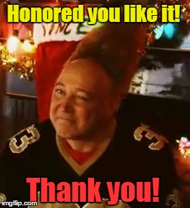 Honored you like it! Thank you! | made w/ Imgflip meme maker