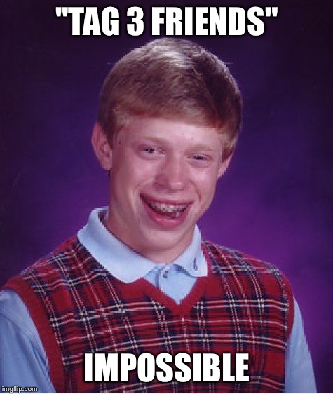 Bad Luck Brian | "TAG 3 FRIENDS"; IMPOSSIBLE | image tagged in memes,bad luck brian | made w/ Imgflip meme maker