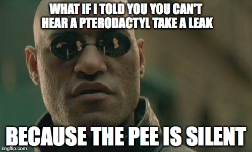 Matrix Morpheus | WHAT IF I TOLD YOU YOU CAN'T HEAR A PTERODACTYL TAKE A LEAK; BECAUSE THE PEE IS SILENT | image tagged in memes,matrix morpheus | made w/ Imgflip meme maker