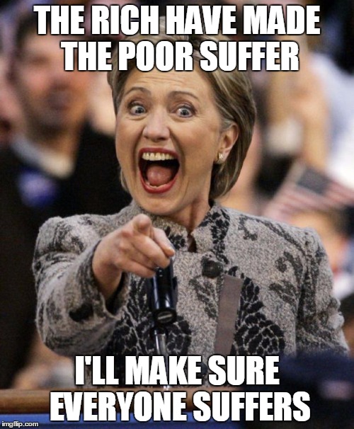 hillarypointing | THE RICH HAVE MADE THE POOR SUFFER; I'LL MAKE SURE EVERYONE SUFFERS | image tagged in hillarypointing | made w/ Imgflip meme maker