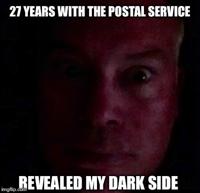 What Evil Lurks in the Hearts of Men? | 27 YEARS WITH THE POSTAL SERVICE; REVEALED MY DARK SIDE | image tagged in mailman | made w/ Imgflip meme maker