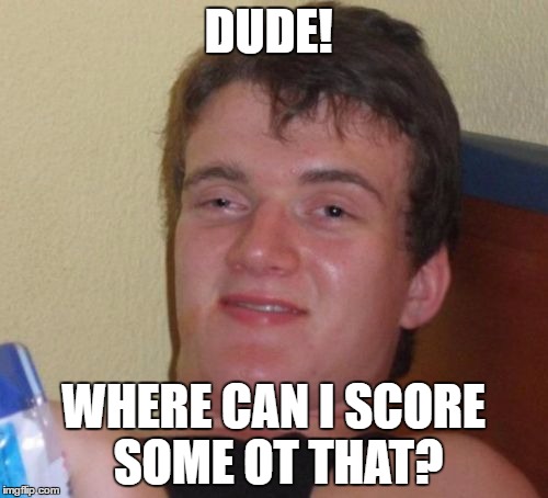 10 Guy Meme | DUDE! WHERE CAN I SCORE SOME OT THAT? | image tagged in memes,10 guy | made w/ Imgflip meme maker