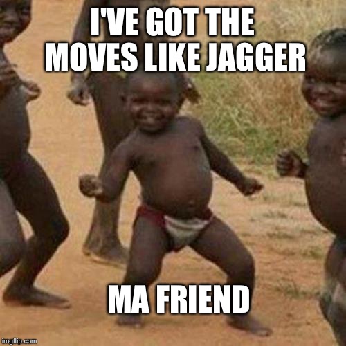 Third World Success Kid | I'VE GOT THE MOVES LIKE JAGGER; MA FRIEND | image tagged in memes,third world success kid | made w/ Imgflip meme maker