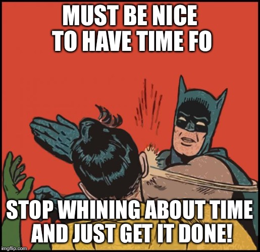 batman slapping robin no bubbles | MUST BE NICE TO HAVE TIME FO; STOP WHINING ABOUT TIME AND JUST GET IT DONE! | image tagged in batman slapping robin no bubbles | made w/ Imgflip meme maker