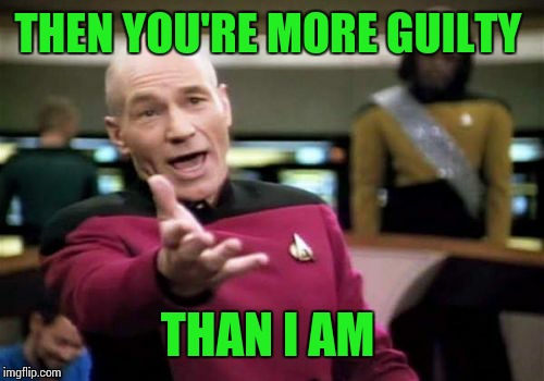 Picard Wtf Meme | THEN YOU'RE MORE GUILTY THAN I AM | image tagged in memes,picard wtf | made w/ Imgflip meme maker