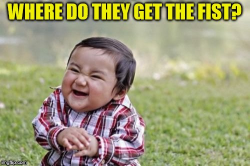 Evil Toddler Meme | WHERE DO THEY GET THE FIST? | image tagged in memes,evil toddler | made w/ Imgflip meme maker