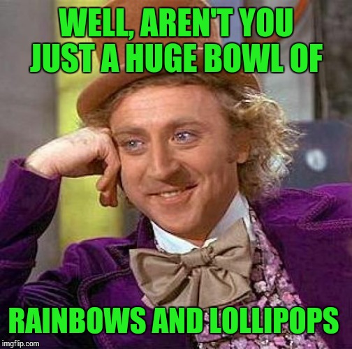 Creepy Condescending Wonka Meme | WELL, AREN'T YOU JUST A HUGE BOWL OF RAINBOWS AND LOLLIPOPS | image tagged in memes,creepy condescending wonka | made w/ Imgflip meme maker