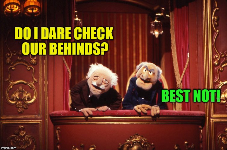DO I DARE CHECK OUR BEHINDS? BEST NOT! | made w/ Imgflip meme maker
