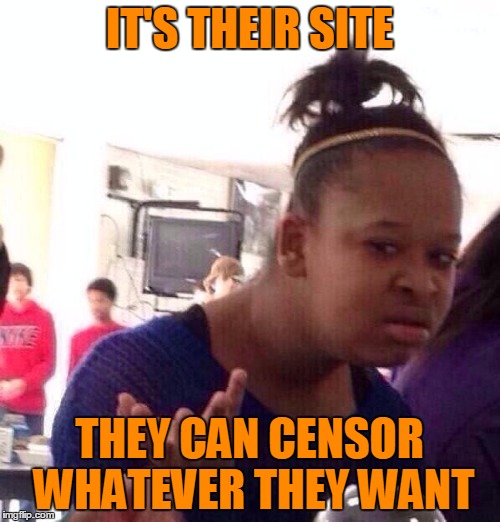 Black Girl Wat Meme | IT'S THEIR SITE THEY CAN CENSOR WHATEVER THEY WANT | image tagged in memes,black girl wat | made w/ Imgflip meme maker
