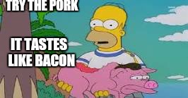 TRY THE PORK IT TASTES  LIKE BACON | image tagged in memes,bacon | made w/ Imgflip meme maker