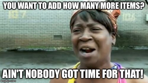 Ain't Nobody Got Time For That Meme | YOU WANT TO ADD HOW MANY MORE ITEMS? AIN'T NOBODY GOT TIME FOR THAT! | image tagged in memes,aint nobody got time for that | made w/ Imgflip meme maker
