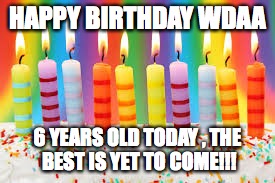 birthday cake | HAPPY BIRTHDAY WDAA; 6 YEARS OLD TODAY , THE BEST IS YET TO COME!!! | image tagged in birthday cake | made w/ Imgflip meme maker