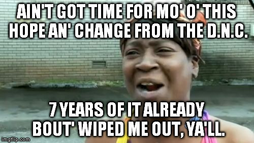 Ain't Nobody Got Time For That Meme | AIN'T GOT TIME FOR MO' O' THIS HOPE AN' CHANGE FROM THE D.N.C. 7 YEARS OF IT ALREADY BOUT' WIPED ME OUT, YA'LL. | image tagged in memes,aint nobody got time for that | made w/ Imgflip meme maker