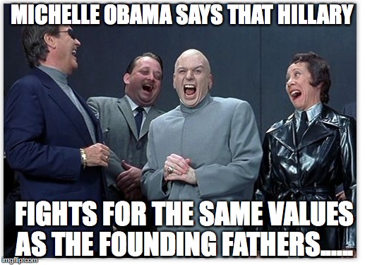 same values????? | MICHELLE OBAMA SAYS THAT HILLARY; FIGHTS FOR THE SAME VALUES AS THE FOUNDING FATHERS...... | image tagged in founding fathers,laughing,ha ha ha | made w/ Imgflip meme maker