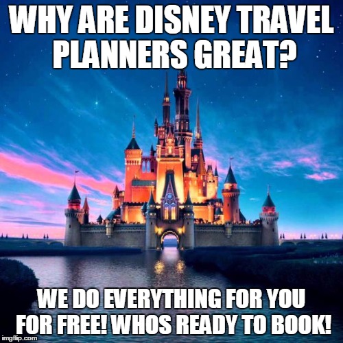 Disney | WHY ARE DISNEY TRAVEL PLANNERS GREAT? WE DO EVERYTHING FOR YOU FOR FREE! WHOS READY TO BOOK! | image tagged in disney | made w/ Imgflip meme maker