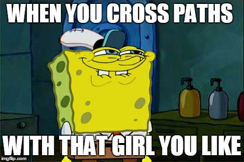 *look normal, look normal, look normal* | WHEN YOU CROSS PATHS; WITH THAT GIRL YOU LIKE | image tagged in memes,dont you squidward,crush,that face you make when | made w/ Imgflip meme maker