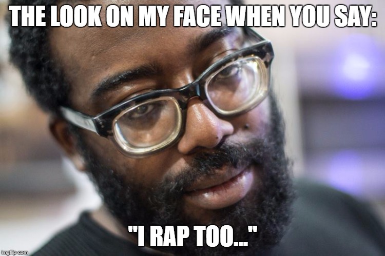 THE LOOK ON MY FACE WHEN YOU SAY:; "I RAP TOO..." | image tagged in buddy me too | made w/ Imgflip meme maker