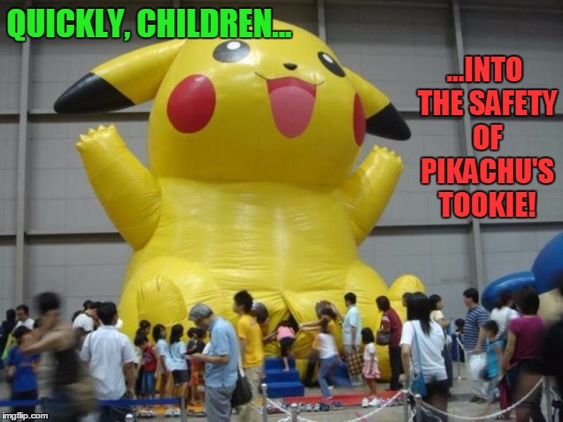 Pikachu Saves the Children | ...INTO THE SAFETY OF PIKACHU'S TOOKIE! QUICKLY, CHILDREN... | image tagged in pikachu,vince vance,pikachu balloon,giant pikachu | made w/ Imgflip meme maker