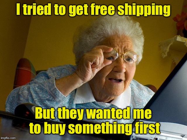 Grandma Finds The Internet Meme | I tried to get free shipping But they wanted me to buy something first | image tagged in memes,grandma finds the internet | made w/ Imgflip meme maker