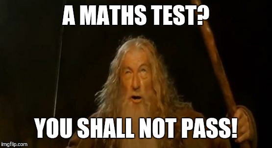 You Shall Not Pass Gandalf | A MATHS TEST? YOU SHALL NOT PASS! | image tagged in you shall not pass gandalf | made w/ Imgflip meme maker