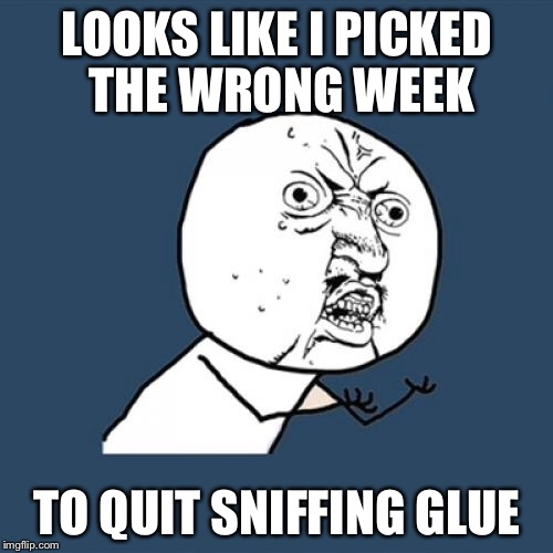 Y U No Meme | LOOKS LIKE I PICKED THE WRONG WEEK TO QUIT SNIFFING GLUE | image tagged in memes,y u no | made w/ Imgflip meme maker