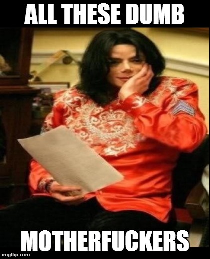 ... | ALL THESE DUMB MOTHERF**KERS | image tagged in memes,michael jackson,funny | made w/ Imgflip meme maker