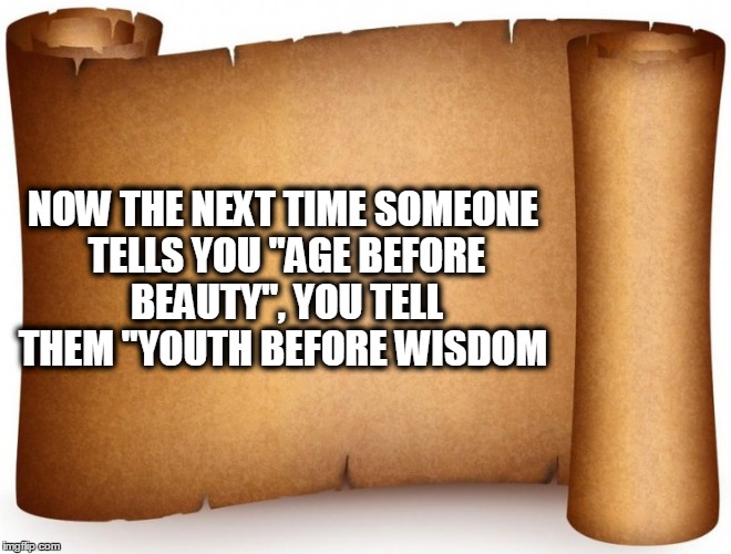 NOW THE NEXT TIME SOMEONE TELLS YOU "AGE BEFORE BEAUTY", YOU TELL THEM "YOUTH BEFORE WISDOM | image tagged in age,beauty,youth,wisdom | made w/ Imgflip meme maker