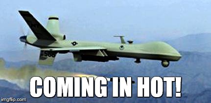 drone shooting missle | COMING IN HOT! | image tagged in drone shooting missle,drone missile coming in hot | made w/ Imgflip meme maker